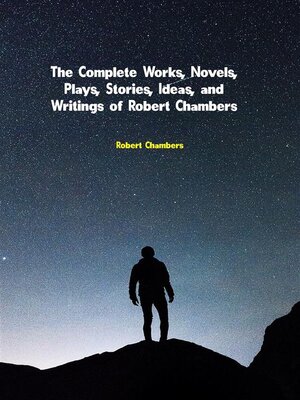 cover image of The Complete Works, Novels, Plays, Stories, Ideas, and Writings of Robert Chambers